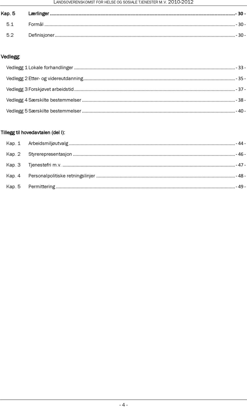 .. - 38 - Vedlegg 5 Særskilte bestemmelser... - 40 - Tillegg til hovedavtalen (del I): Kap. 1 Arbeidsmiljøutvalg... - 44 - Kap.