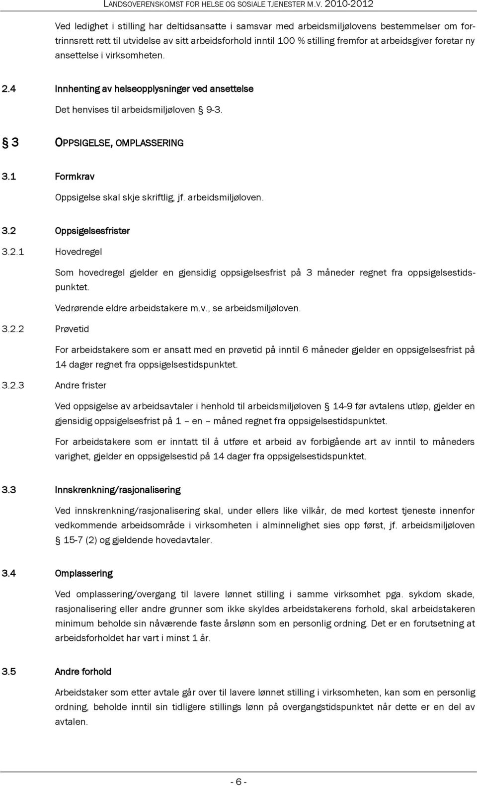 1 Formkrav Oppsigelse skal skje skriftlig, jf. arbeidsmiljøloven. 3.2 Oppsigelsesfrister 3.2.1 Hovedregel Som hovedregel gjelder en gjensidig oppsigelsesfrist på 3 måneder regnet fra oppsigelsestidspunktet.