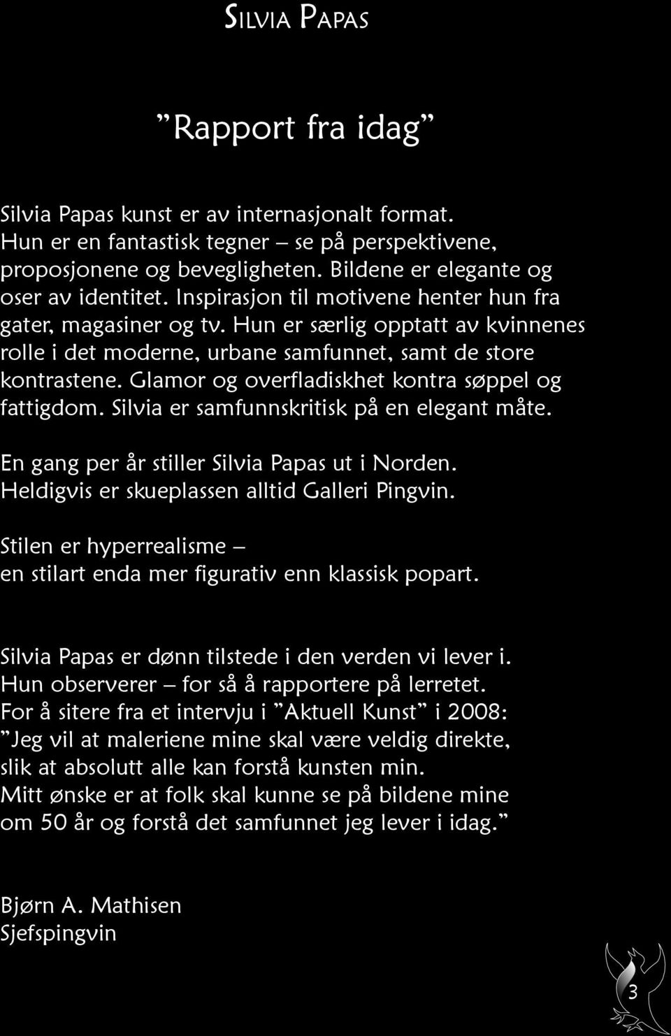 Glamor og overfladiskhet kontra søppel og fattigdom. Silvia er samfunnskritisk på en elegant måte. En gang per år stiller Silvia Papas ut i Norden. Heldigvis er skueplassen alltid Galleri Pingvin.