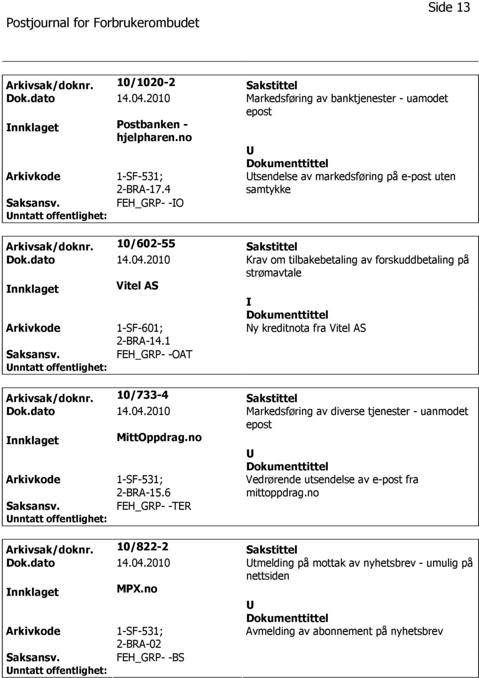 2010 Krav om tilbakebetaling av forskuddbetaling på strømavtale nnklaget Vitel AS 1-SF-601; 2-BRA-14.1 Ny kreditnota fra Vitel AS FEH_GRP- -OAT Arkivsak/doknr. 10/733-4 Sakstittel Dok.dato 14.04.