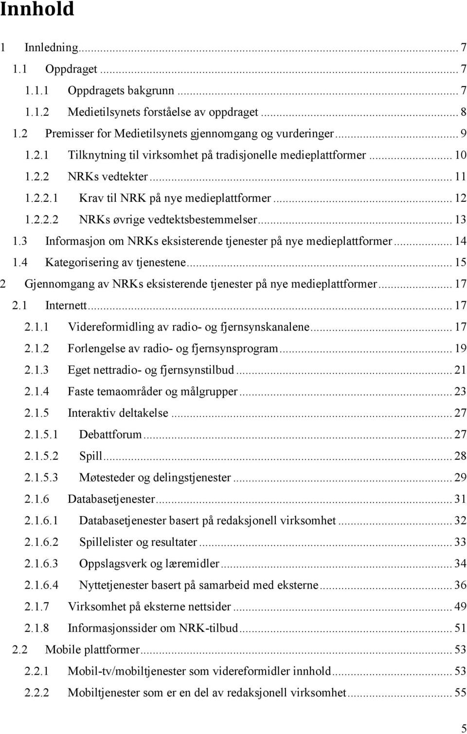 3 Informasjon om NRKs eksisterende tjenester på nye medieplattformer... 14 1.4 Kategorisering av tjenestene... 15 2 Gjennomgang av NRKs eksisterende tjenester på nye medieplattformer... 17 2.