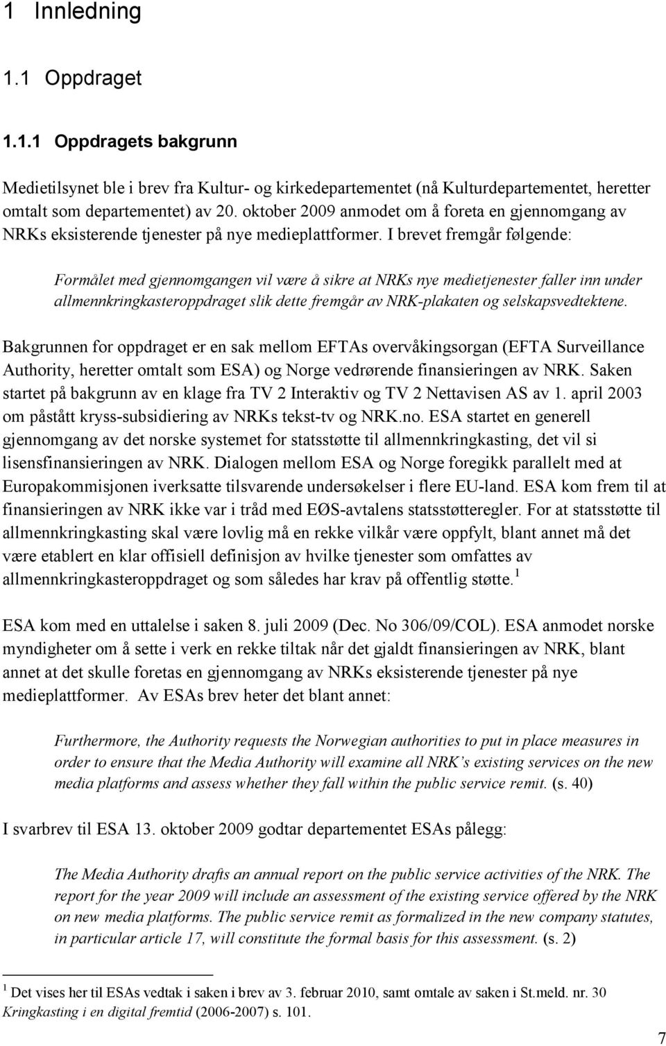I brevet fremgår følgende: Formålet med gjennomgangen vil være å sikre at NRKs nye medietjenester faller inn under allmennkringkasteroppdraget slik dette fremgår av NRK-plakaten og selskapsvedtektene.