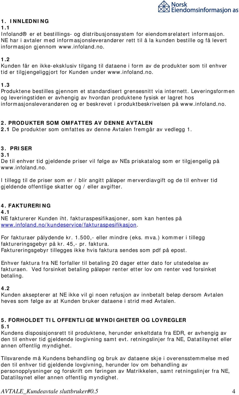 2 Kunden får en ikke-eksklusiv tilgang til dataene i form av de produkter som til enhver tid er tilgjengeliggjort for Kunden under www.infoland.no. 1.