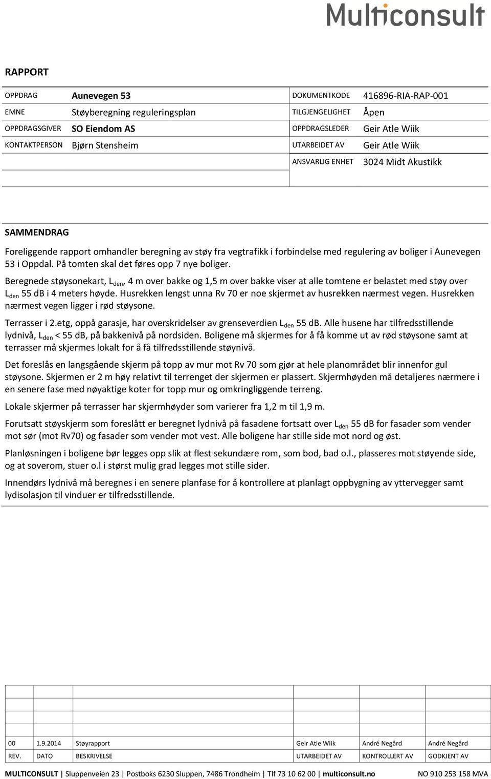 På tomten skal det føres opp 7 nye boliger. Beregnede støysonekart, L den, 4 m over bakke og 1,5 m over bakke viser at alle tomtene er belastet med støy over L den 55 db i 4 meters høyde.