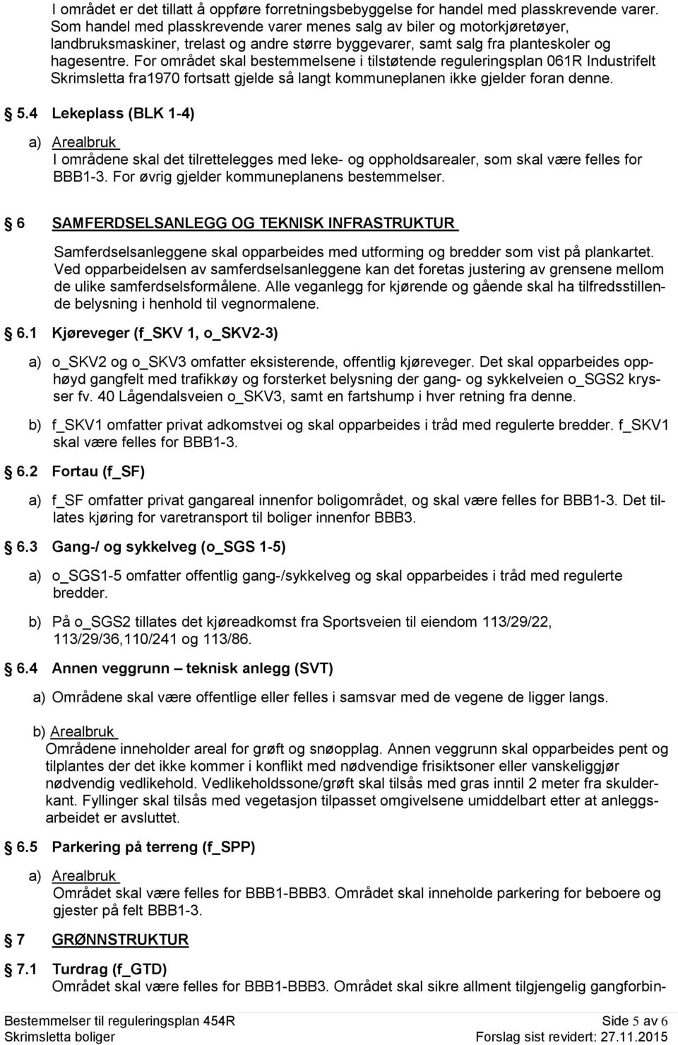 For området skal bestemmelsene i tilstøtende reguleringsplan 061R Industrifelt Skrimsletta fra1970 fortsatt gjelde så langt kommuneplanen ikke gjelder foran denne. 5.