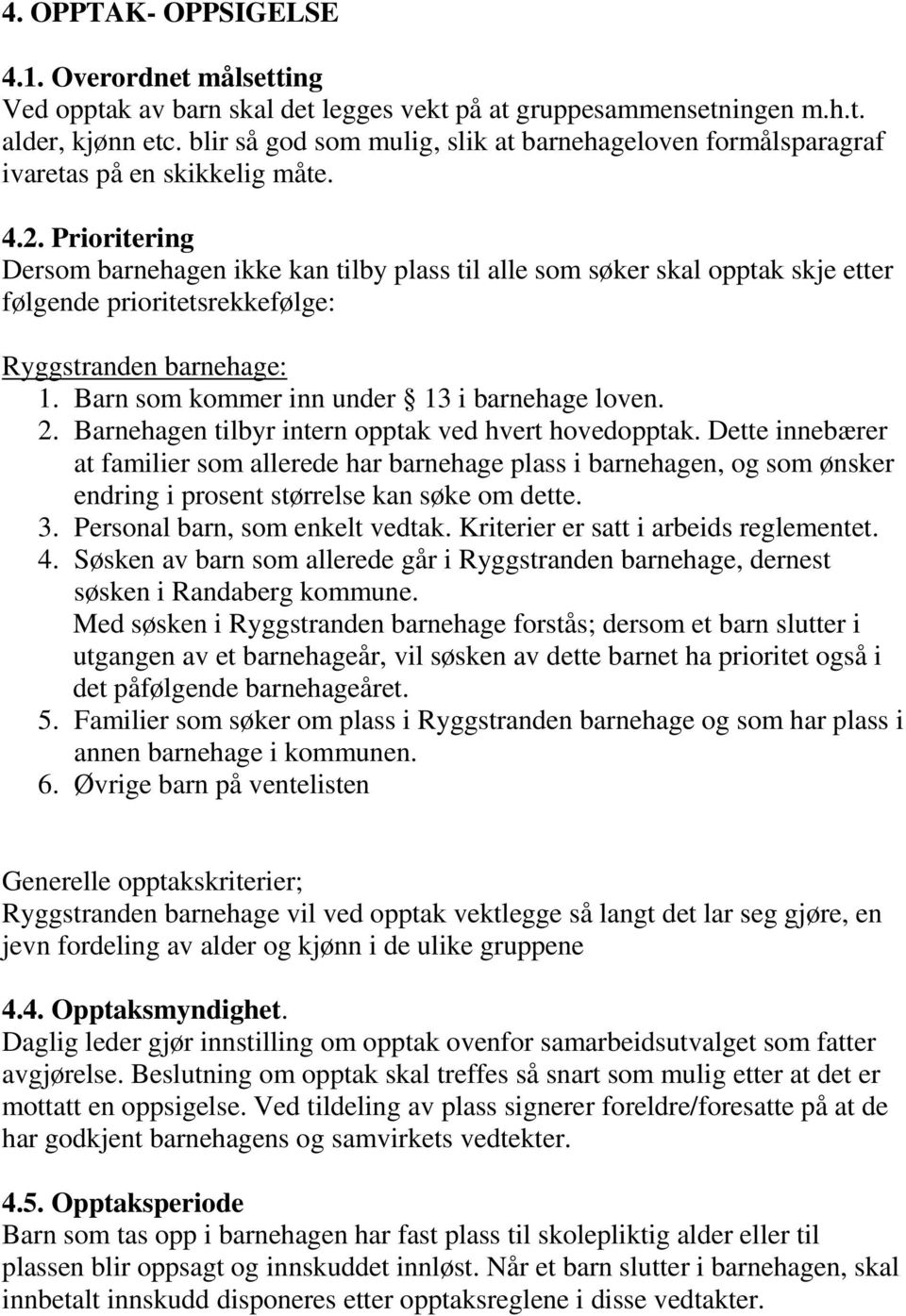 Prioritering Dersom barnehagen ikke kan tilby plass til alle som søker skal opptak skje etter følgende prioritetsrekkefølge: Ryggstranden barnehage: 1. Barn som kommer inn under 13 i barnehage loven.