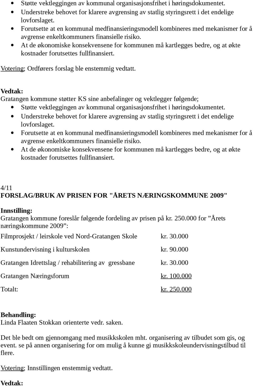 At de økonomiske konsekvensene for kommunen må kartlegges bedre, og at økte kostnader forutsettes fullfinansiert. Votering; Ordførers forslag ble enstemmig vedtatt.