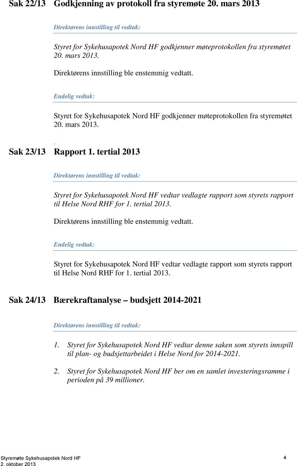 tertial 2013 Direktørens innstilling til vedtak: Styret for Sykehusapotek Nord HF vedtar vedlagte rapport som styrets rapport til Helse Nord RHF for 1. tertial 2013.