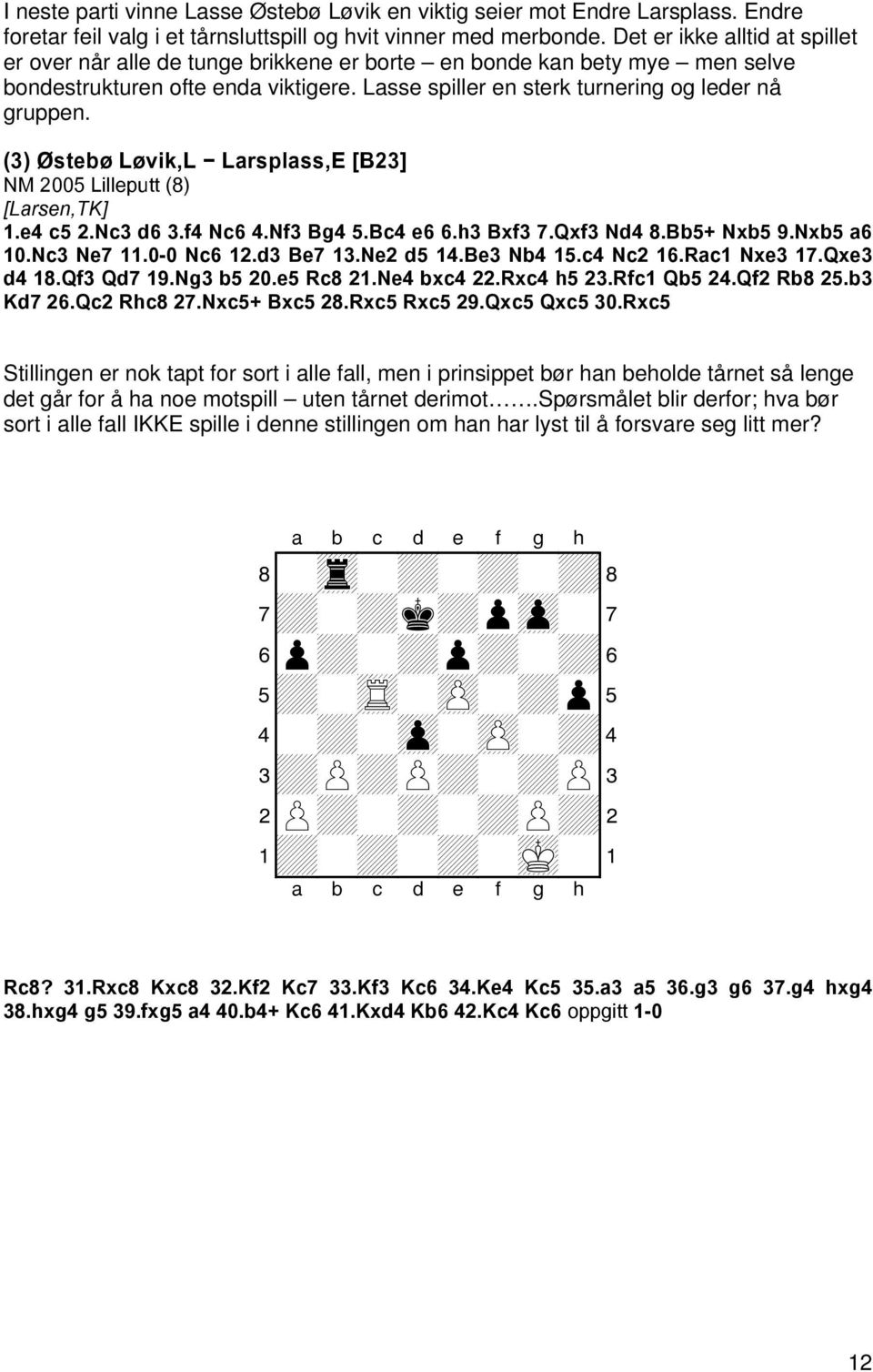 (3) Østebø Løvik,L Larsplass,E [B23] NM 2005 Lilleputt (8) [Larsen,TK] 1.e4 c5 2.Nc3 d6 3.f4 Nc6 4.Nf3 Bg4 5.Bc4 e6 6.h3 Bxf3 7.Qxf3 Nd4 8.Bb5+ Nxb5 9.Nxb5 a6 10.Nc3 Ne7 11.0-0 Nc6 12.d3 Be7 13.