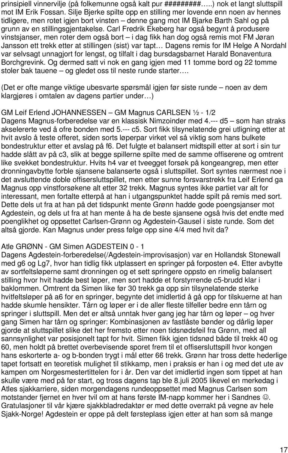 Carl Fredrik Ekeberg har også begynt å produsere vinstsjanser, men roter dem også bort i dag fikk han dog også remis mot FM Jøran Jansson ett trekk etter at stillingen (sist) var tapt Dagens remis