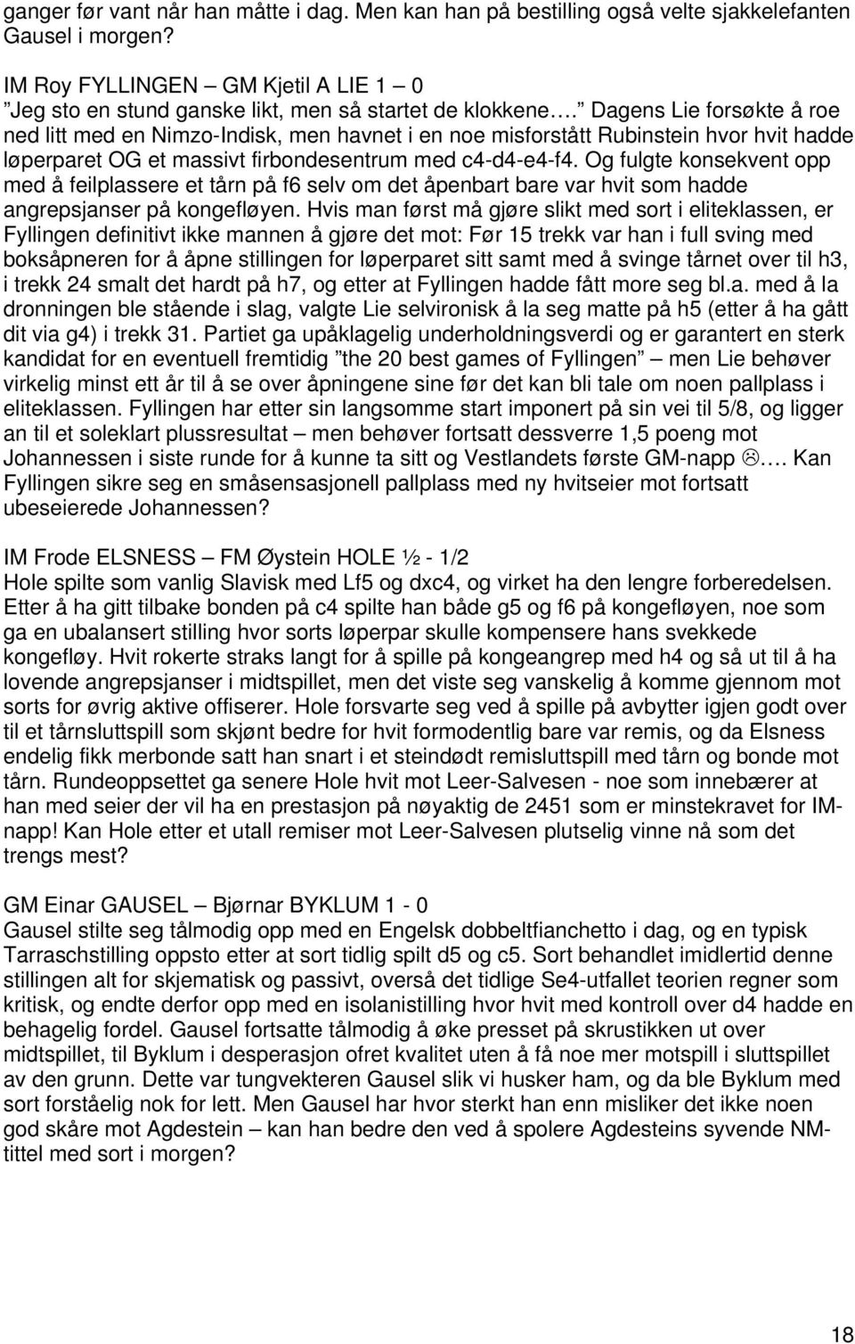 Og fulgte konsekvent opp med å feilplassere et tårn på f6 selv om det åpenbart bare var hvit som hadde angrepsjanser på kongefløyen.