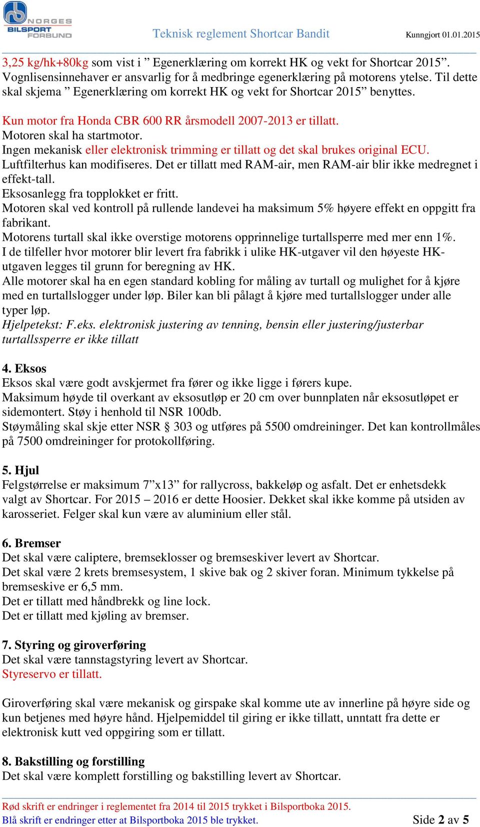 Ingen mekanisk eller elektronisk trimming er tillatt og det skal brukes original ECU. Luftfilterhus kan modifiseres. Det er tillatt med RAM-air, men RAM-air blir ikke medregnet i effekt-tall.