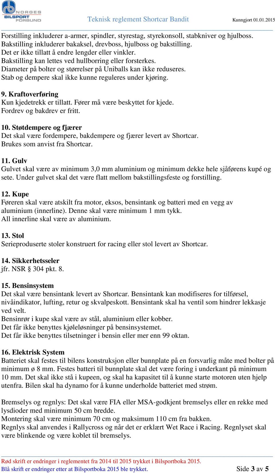 Stab og dempere skal ikke kunne reguleres under kjøring. 9. Kraftoverføring Kun kjedetrekk er tillatt. Fører må være beskyttet for kjede. Fordrev og bakdrev er fritt. 10.