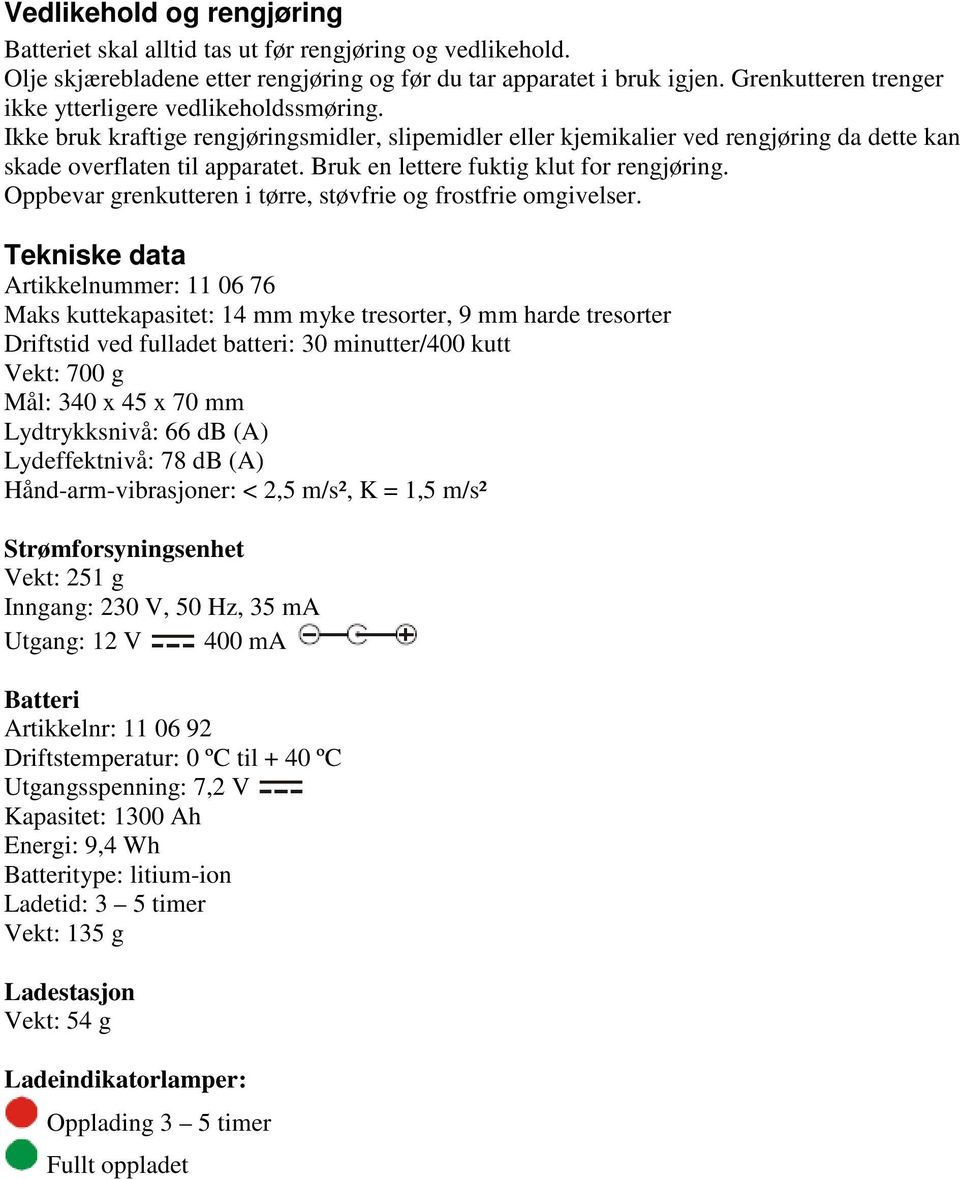 Bruk en lettere fuktig klut for rengjøring. Oppbevar grenkutteren i tørre, støvfrie og frostfrie omgivelser.