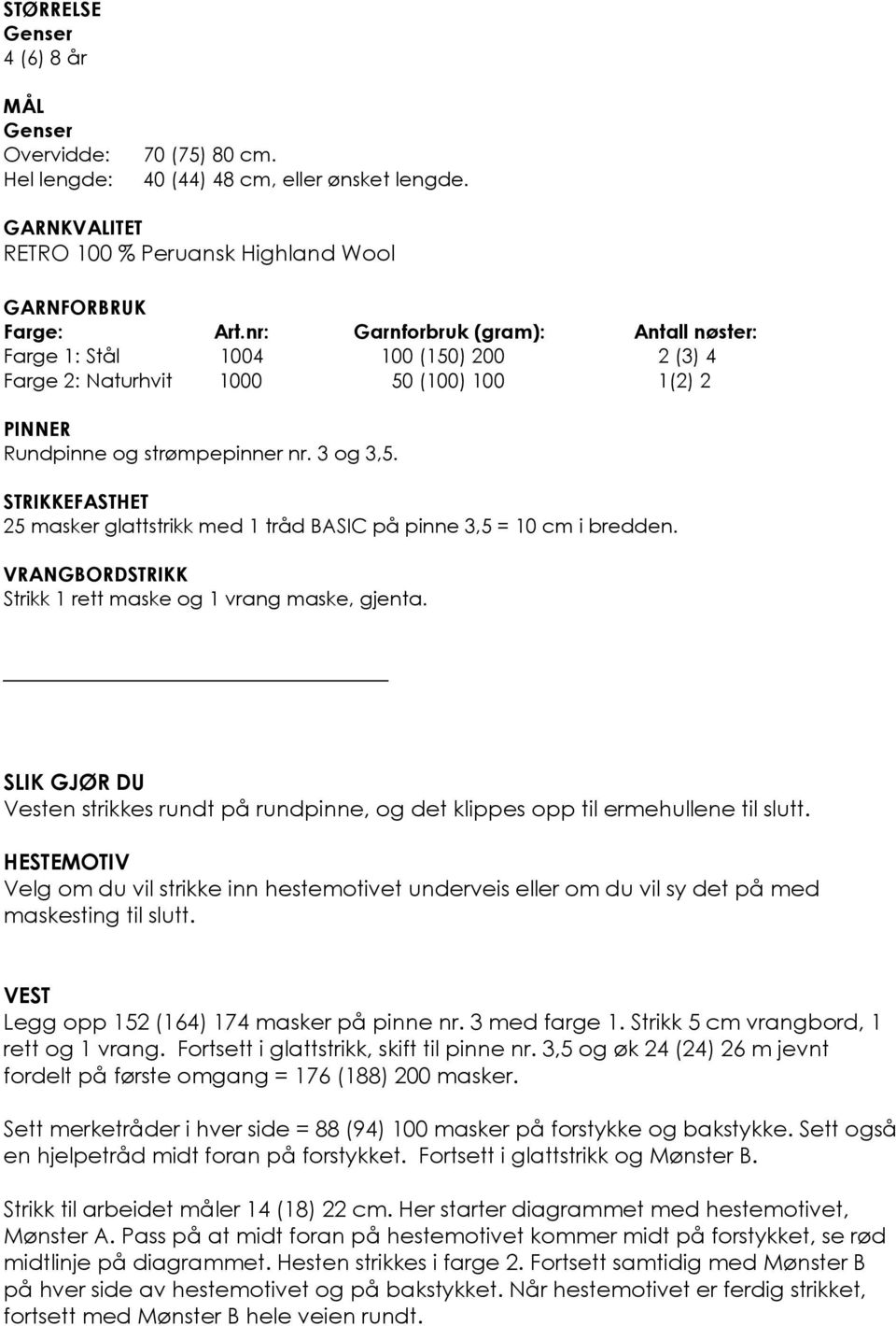 STRIKKEFASTHET 25 masker glattstrikk med 1 tråd BASIC på pinne 3,5 = 10 cm i bredden. VRANGBORDSTRIKK Strikk 1 rett maske og 1 vrang maske, gjenta.