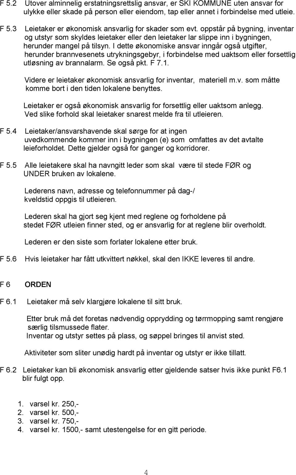 I dette økonomiske ansvar inngår også utgifter, herunder brannvesenets utrykningsgebyr, i forbindelse med uaktsom eller forsettlig utløsning av brannalarm. Se også pkt. F 7.1.