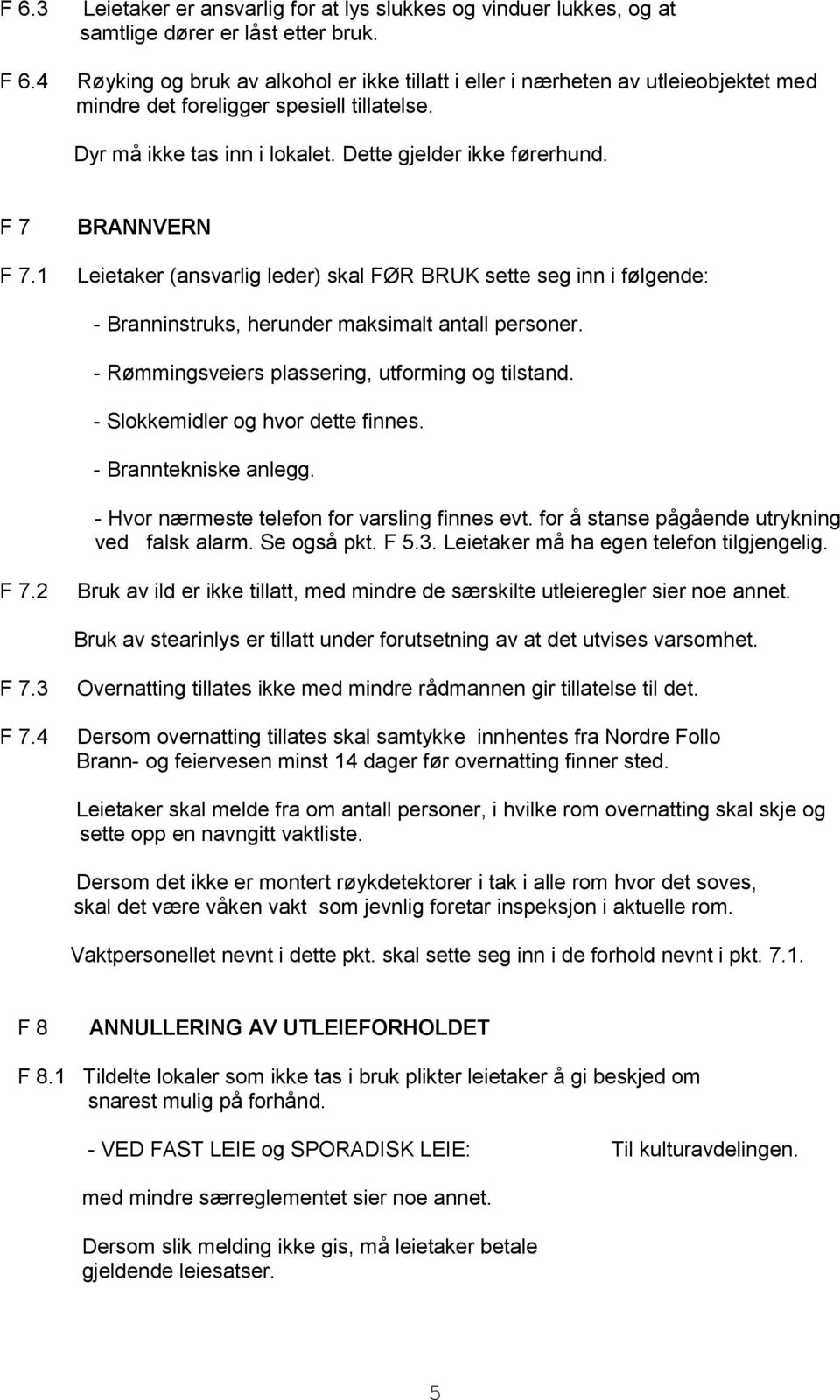 1 BRANNVERN Leietaker (ansvarlig leder) skal FØR BRUK sette seg inn i følgende: - Branninstruks, herunder maksimalt antall personer. - Rømmingsveiers plassering, utforming og tilstand.