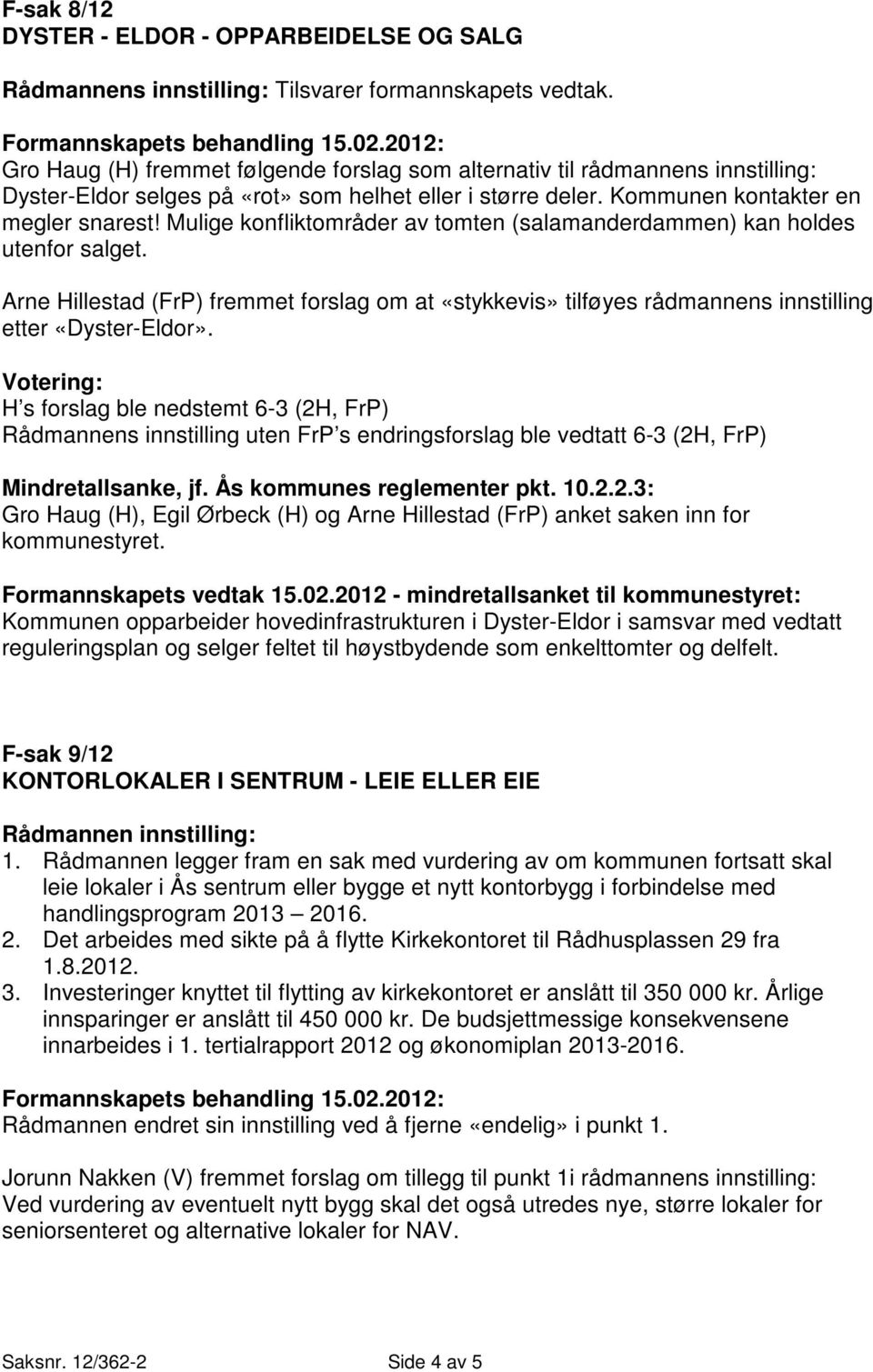 Mulige konfliktområder av tomten (salamanderdammen) kan holdes utenfor salget. Arne Hillestad (FrP) fremmet forslag om at «stykkevis» tilføyes rådmannens innstilling etter «Dyster-Eldor».