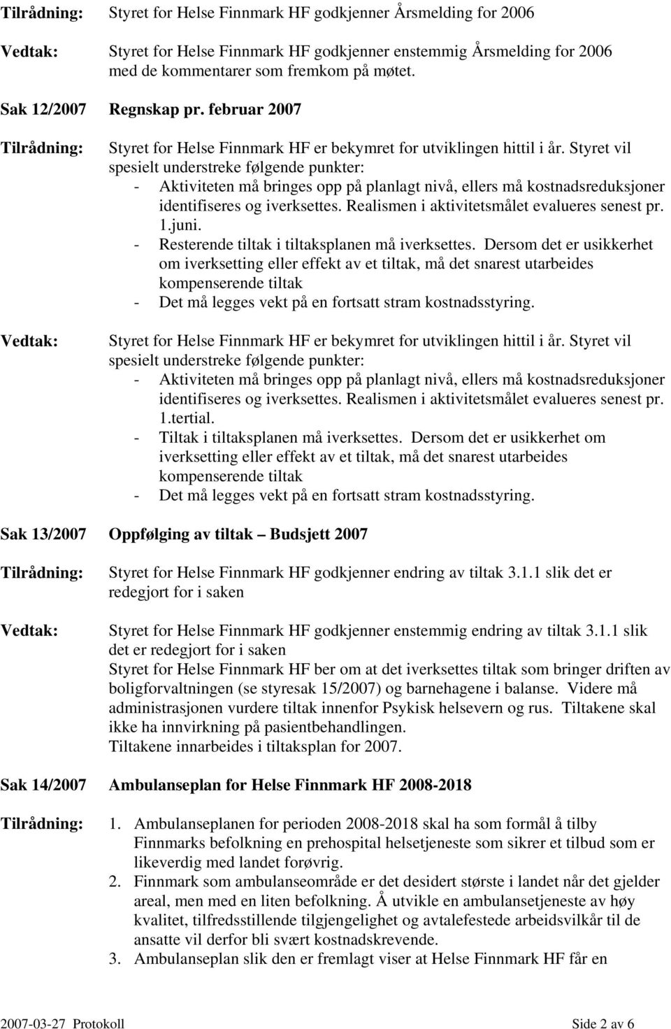 Styret vil spesielt understreke følgende punkter: - Aktiviteten må bringes opp på planlagt nivå, ellers må kostnadsreduksjoner identifiseres og iverksettes.