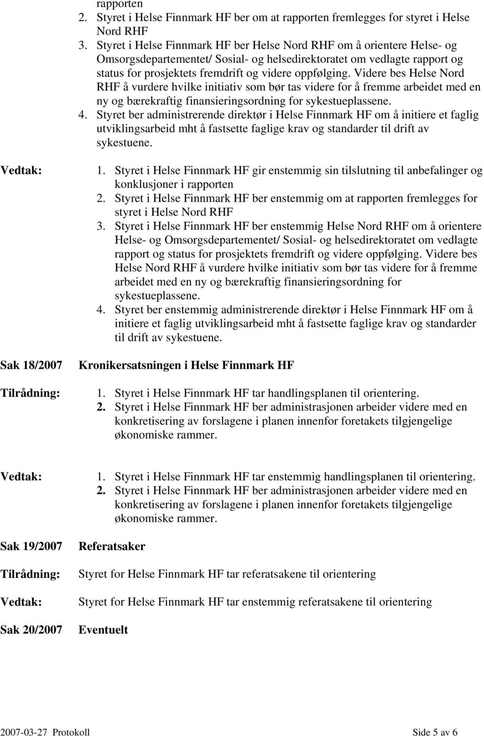 Videre bes Helse Nord RHF å vurdere hvilke initiativ som bør tas videre for å fremme arbeidet med en ny og bærekraftig finansieringsordning for sykestueplassene. 4.