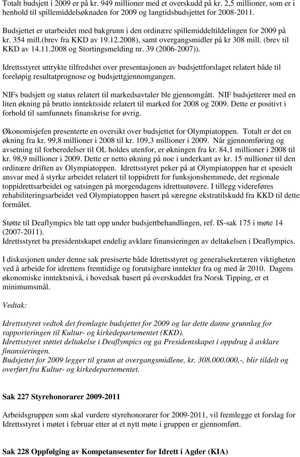 2008 og Stortingsmelding nr. 39 (2006-2007)). Idrettsstyret uttrykte tilfredshet over presentasjonen av budsjettforslaget relatert både til foreløpig resultatprognose og budsjettgjennomgangen.