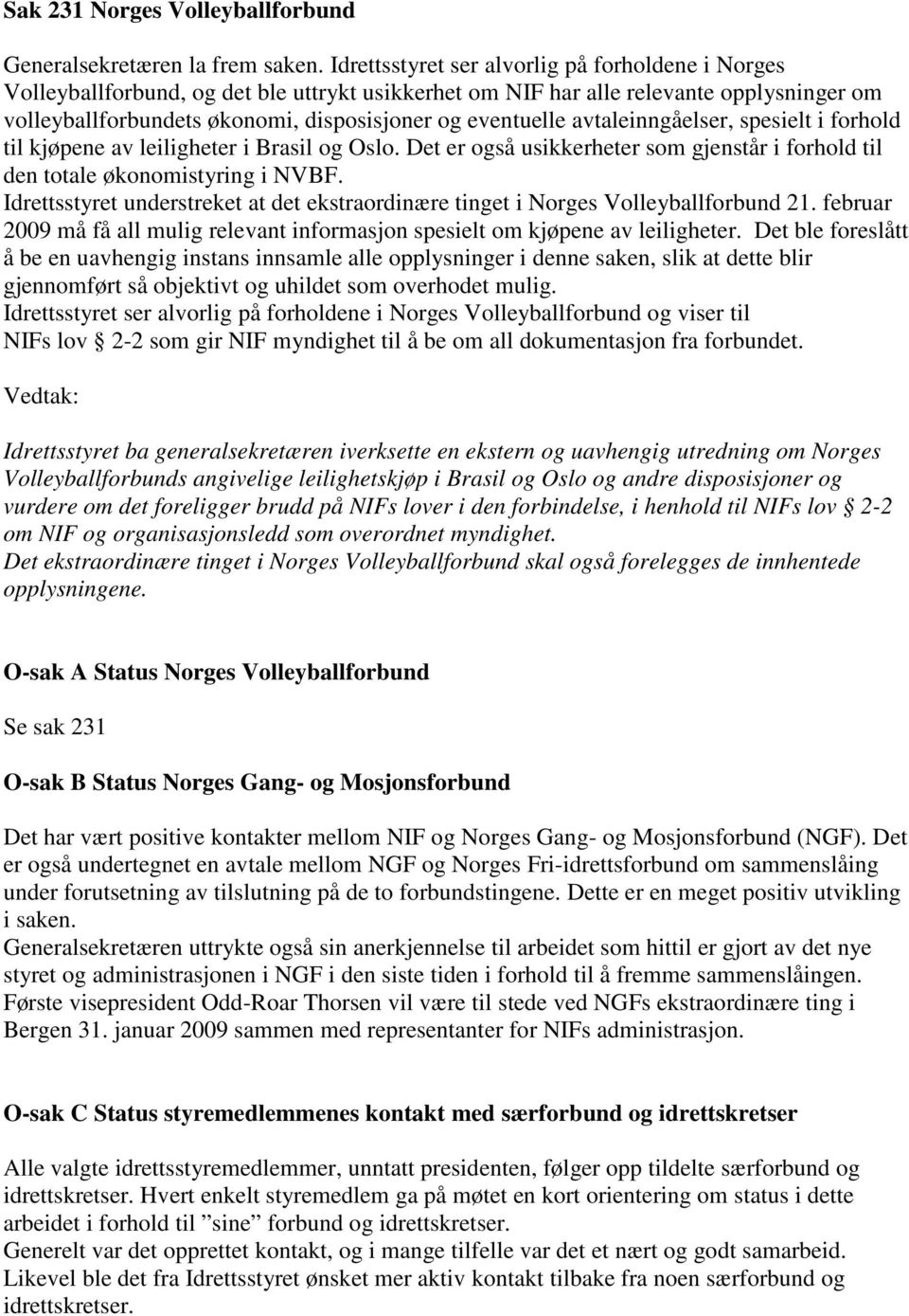 avtaleinngåelser, spesielt i forhold til kjøpene av leiligheter i Brasil og Oslo. Det er også usikkerheter som gjenstår i forhold til den totale økonomistyring i NVBF.