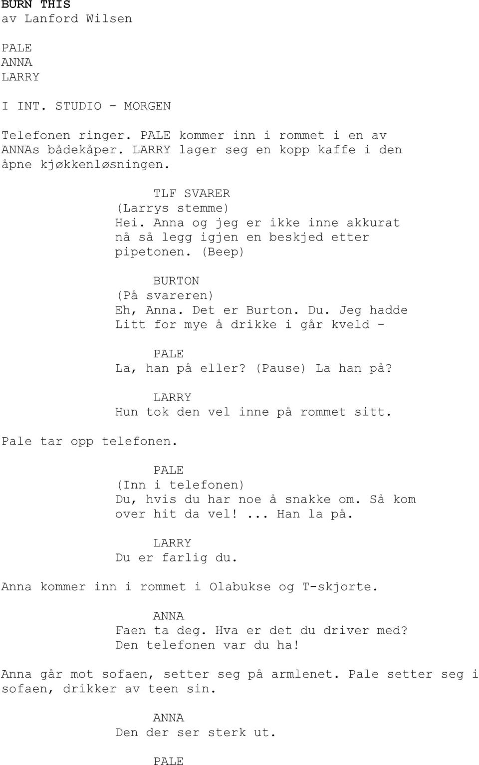 Jeg hadde Litt for mye å drikke i går kveld - La, han på eller? (Pause) La han på? Hun tok den vel inne på rommet sitt. (Inn i telefonen) Du, hvis du har noe å snakke om. Så kom over hit da vel!