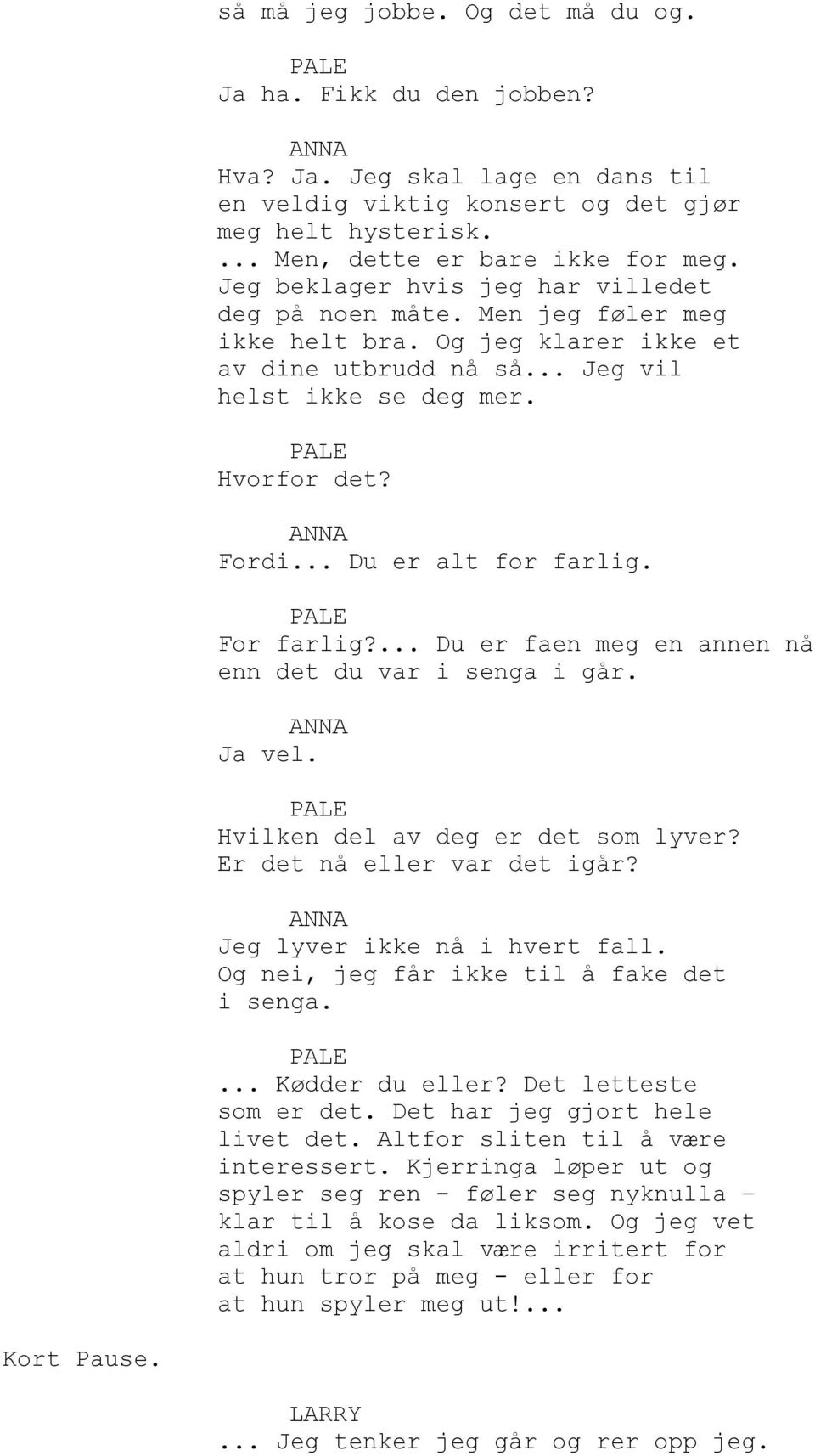 .. Du er alt for farlig. For farlig?... Du er faen meg en annen nå enn det du var i senga i går. Ja vel. Hvilken del av deg er det som lyver? Er det nå eller var det igår?