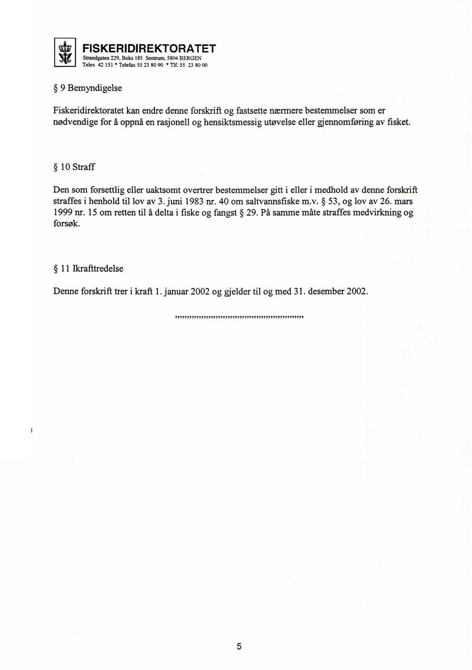 gjennomføring av fisket. 10 Straff Den som forsettlig eller uaktsomt overtrer bestemmelser gitt i eller i medhold av denne forskrift straffes i henhold til lov av 3. juni 1983 nr.