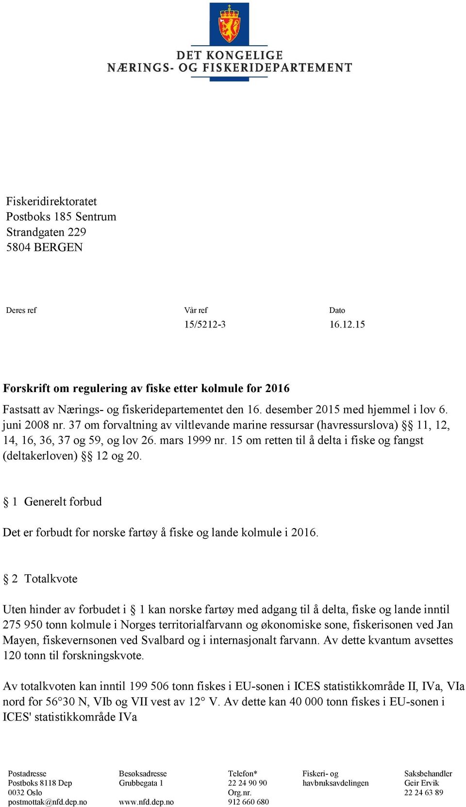 37 om forvaltning av viltlevande marine ressursar (havressurslova) 11, 12, 14, 16, 36, 37 og 59, og lov 26. mars 1999 nr. 15 om retten til å delta i fiske og fangst (deltakerloven) 12 og 20.