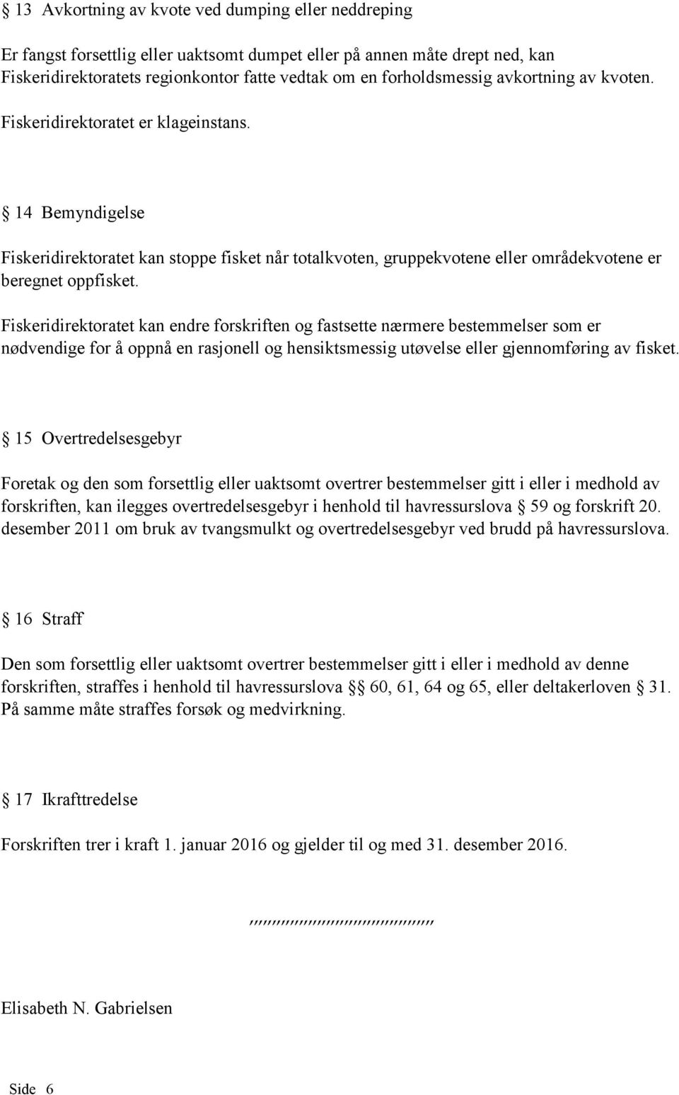 Fiskeridirektoratet kan endre forskriften og fastsette nærmere bestemmelser som er nødvendige for å oppnå en rasjonell og hensiktsmessig utøvelse eller gjennomføring av fisket.