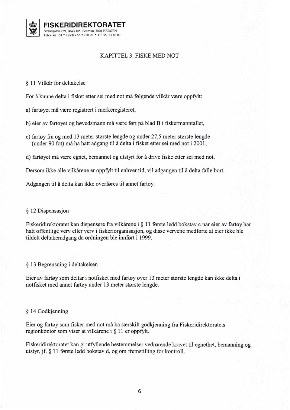 høvedsmann må være ført på blad Bi fiskermanntallet, c) fartøy fra og med 13 meter største lengde og under 27,5 meter største lengde (under 90 fot) må ha hatt adgang til å delta i fisket etter sei