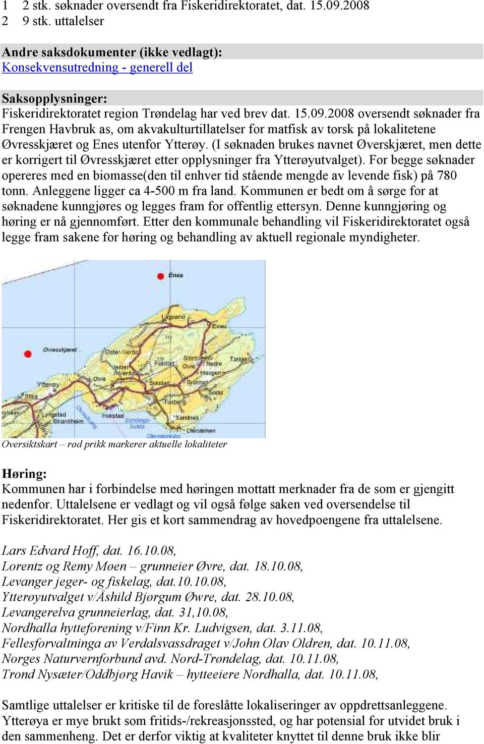 2008 oversendt søknader fra Frengen Havbruk as, om akvakulturtillatelser for matfisk av torsk på lokalitetene Øvresskjæret og Enes utenfor Ytterøy.