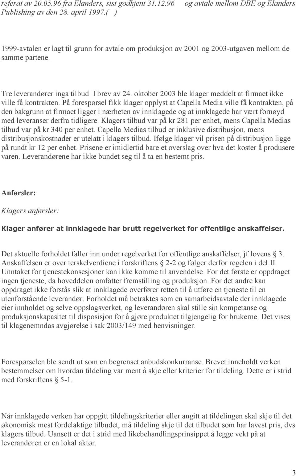 oktober 2003 ble klager meddelt at firmaet ikke ville få kontrakten.