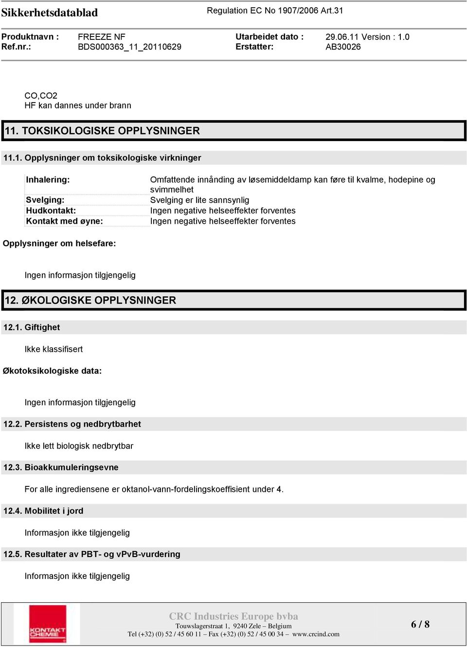 .1. Opplysninger om toksikologiske virkninger Inhalering: Svelging: Hudkontakt: Kontakt med øyne: Omfattende innånding av løsemiddeldamp kan føre til kvalme, hodepine og svimmelhet Svelging