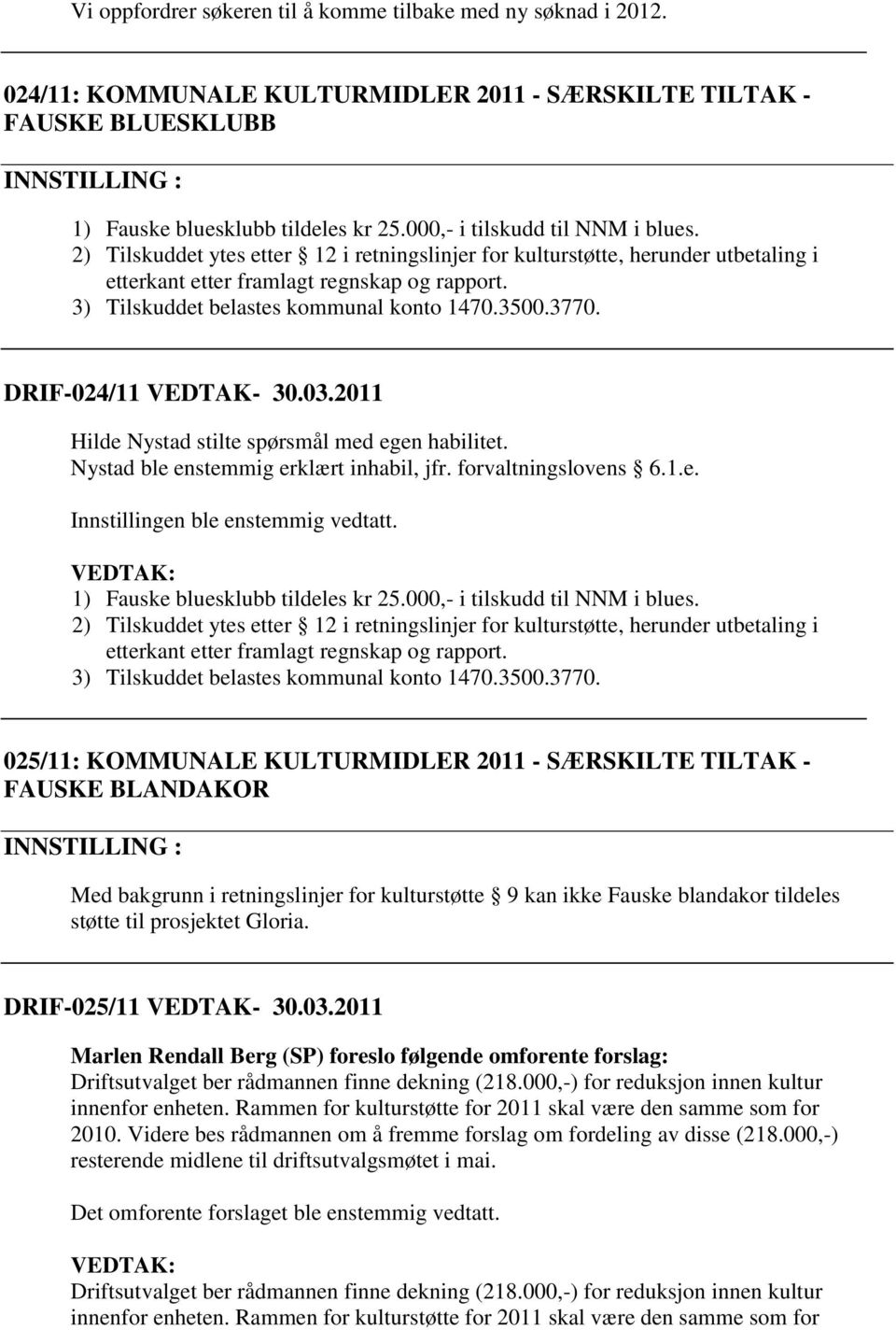 3) Tilskuddet belastes kommunal konto 1470.3500.3770. DRIF-024/11 VEDTAK- 30.03.2011 Hilde Nystad stilte spørsmål med egen habilitet. Nystad ble enstemmig erklært inhabil, jfr. forvaltningslovens 6.1.e. 1) Fauske bluesklubb tildeles kr 25.