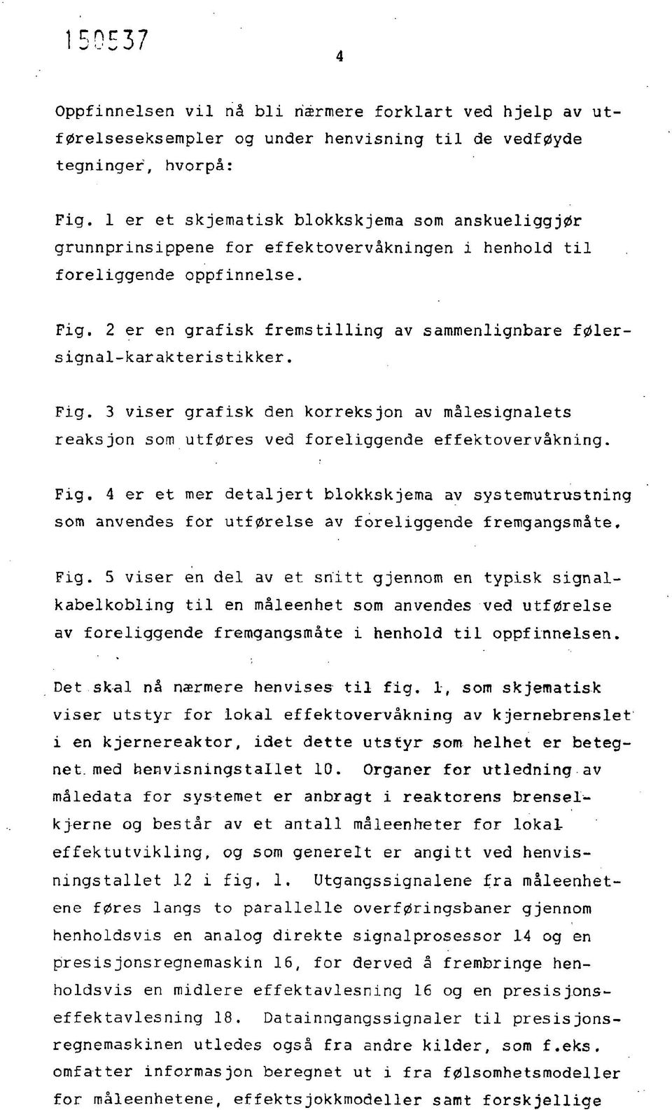 2 er en grafisk fremstilling av sammenlignbare signal-karakteristikker. Fig. 3 viser grafisk den korreksjon av målesignalets reaksjon som utføres ved foreliggende effektovervåkning. Fig. 4 er et mer detaljert blokkskjema av systemutrustning som anvendes for utførelse av foreliggende fremgangsmåte.