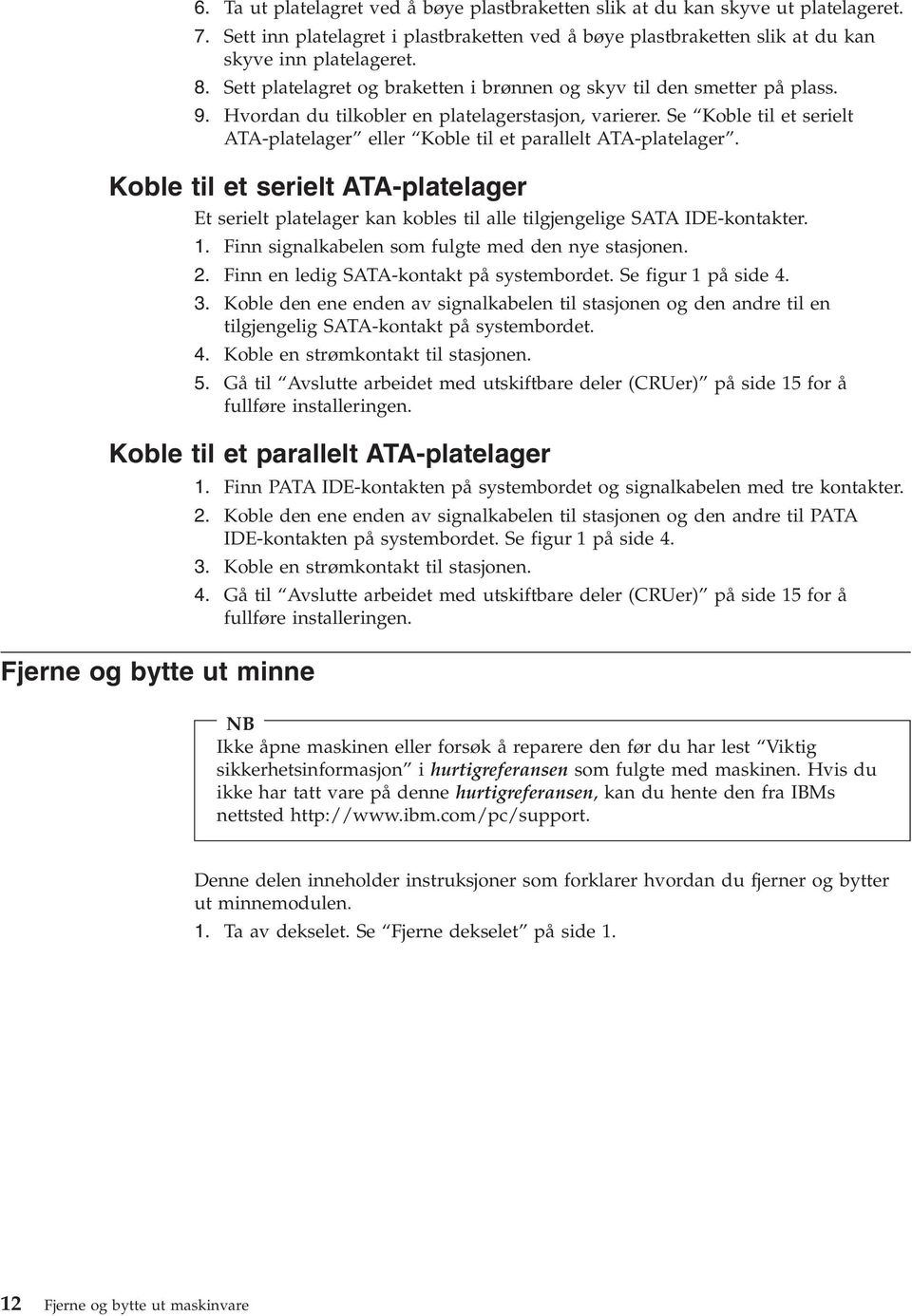 Se Koble til et serielt ATA-platelager eller Koble til et parallelt ATA-platelager. Koble til et serielt ATA-platelager Et serielt platelager kan kobles til alle tilgjengelige SATA IDE-kontakter. 1.