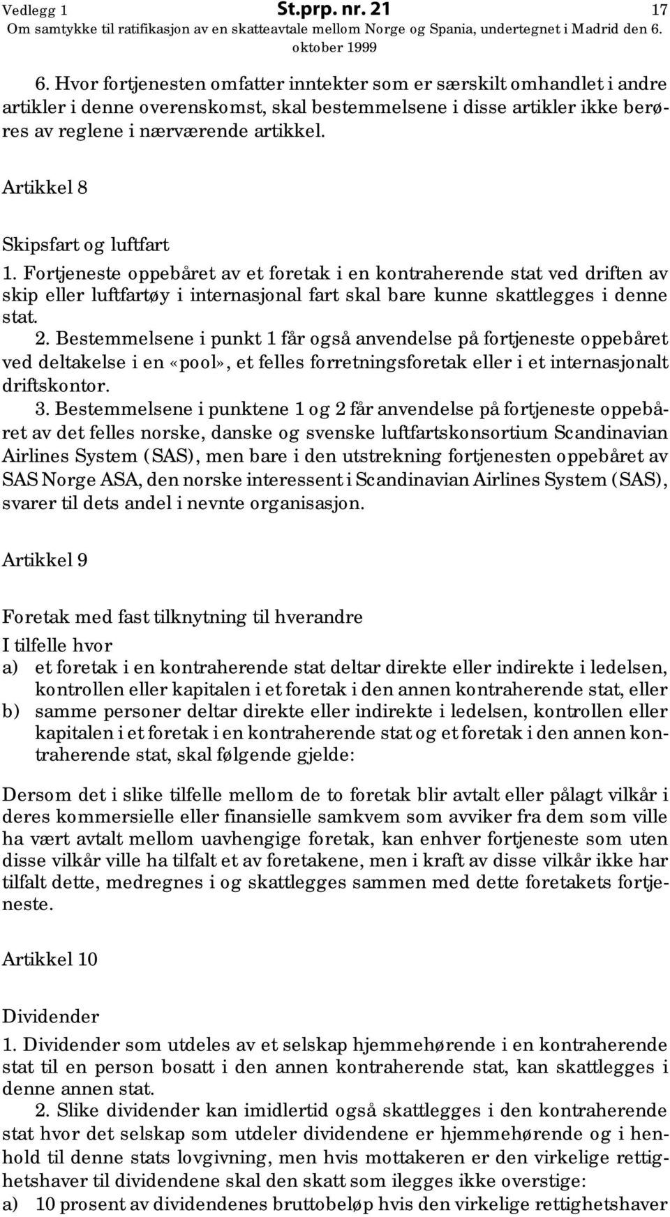 Artikkel 8 Skipsfart og luftfart 1. Fortjeneste oppebåret av et foretak i en kontraherende stat ved driften av skip eller luftfartøy i internasjonal fart skal bare kunne skattlegges i denne stat. 2.