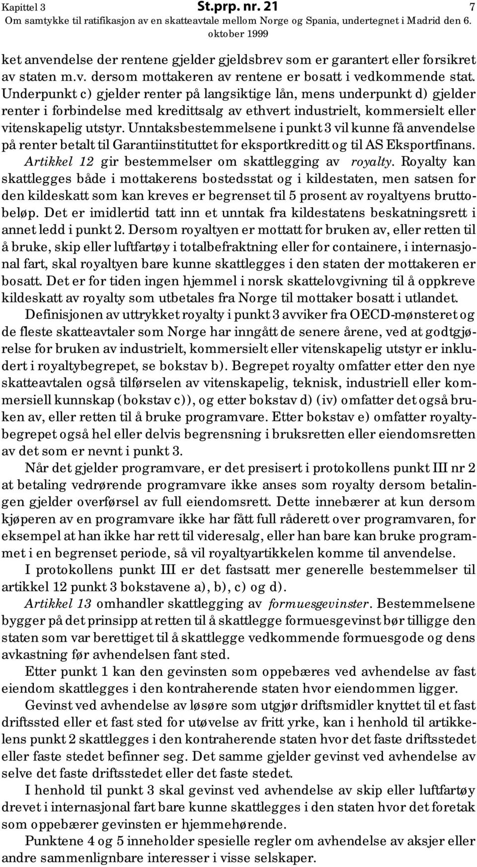 Unntaksbestemmelsene i punkt 3 vil kunne få anvendelse på renter betalt til Garantiinstituttet for eksportkreditt og til AS Eksportfinans. Artikkel 12 gir bestemmelser om skattlegging av royalty.