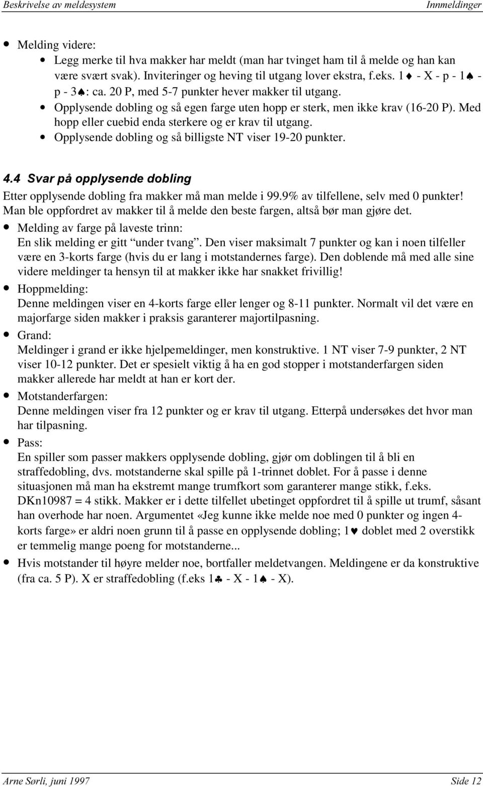 Opplysende dobling og så billigste NT viser 19-20 punkter. Etter opplysende dobling fra makker må man melde i 99.9% av tilfellene, selv med 0 punkter!