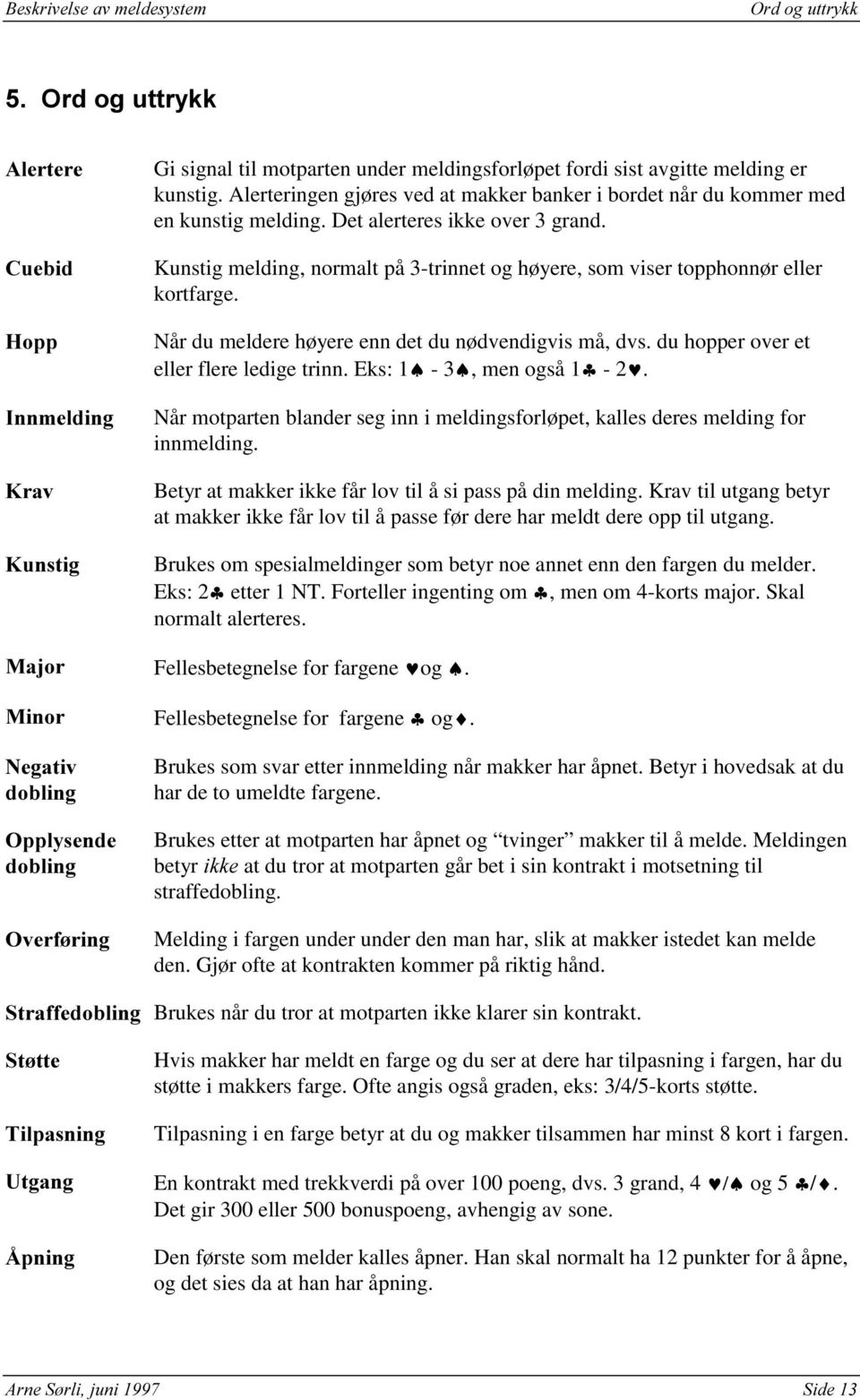 du hopper over et eller flere ledige trinn. Eks: 1-3, men også 1-2. Når motparten blander seg inn i meldingsforløpet, kalles deres melding for innmelding.