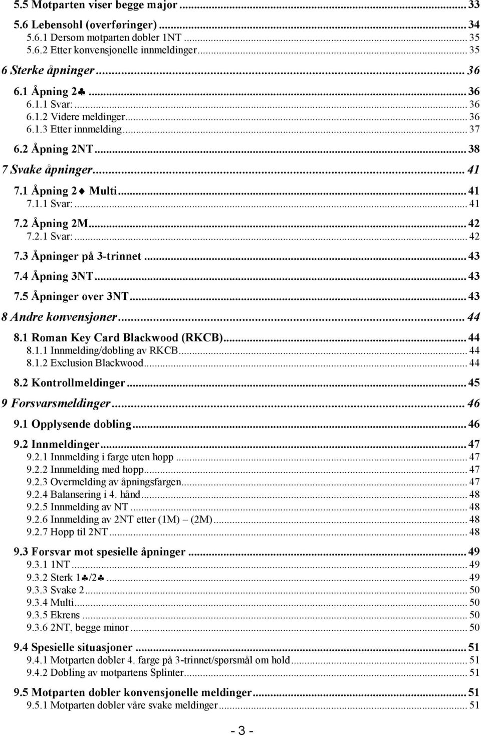 ..43 7.4 Åpning 3.T...43 7.5 Åpninger over 3.T...43 8 Andre konvensjoner...44 8.1 Roman Key Card Blackwood (RKCB)...44 8.1.1 Innmelding/dobling av RKCB...44 8.1.2 Exclusion Blackwood...44 8.2 Kontrollmeldinger.