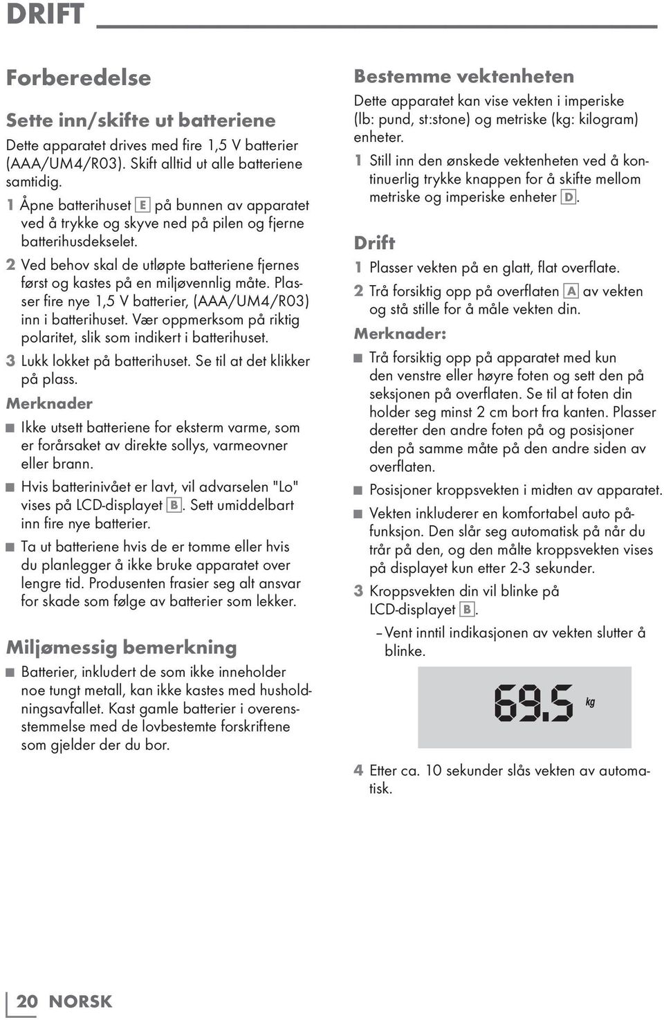 Plasser fire nye 1,5 V batterier, (AAA/UM4/R03) inn i batterihuset. Vær oppmerksom på riktig polaritet, slik som indikert i batterihuset. 3 Lukk lokket på batterihuset. Se til at det klikker på plass.