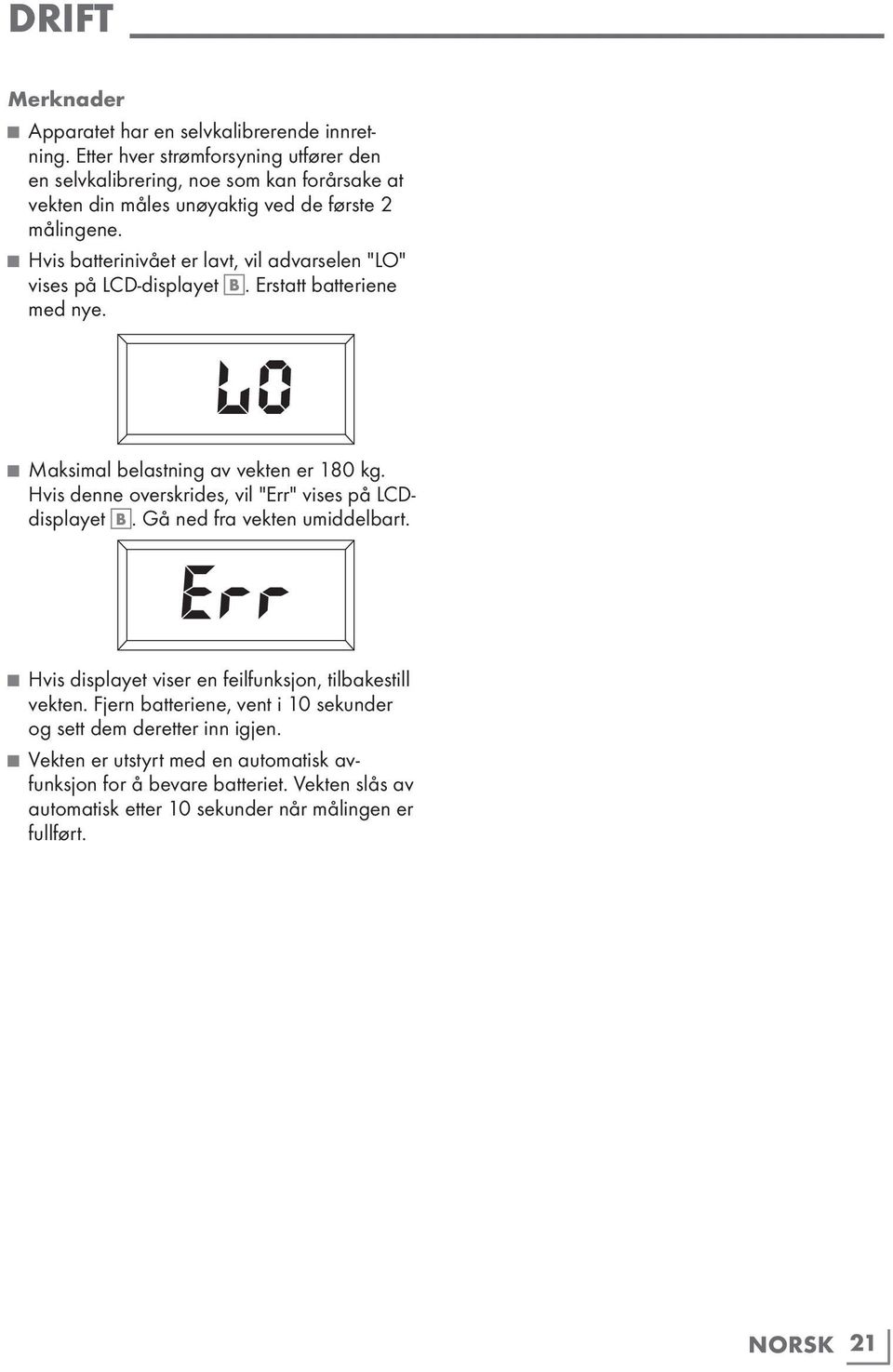 Hvis batterinivået er lavt, vil advarselen "LO" vises på LCD-displayet B. Erstatt batteriene med nye. Maksimal belastning av vekten er 180 kg.