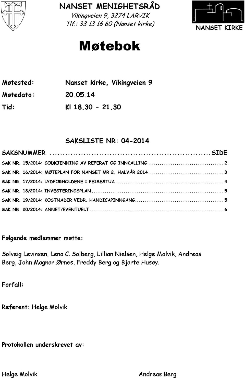 17/2014: LYDFORHOLDENE I PEISESTUA... 4 SAK NR. 18/2014: INVESTERINGSPLAN... 5 SAK NR. 19/2014: KOSTNADER VEDR. HANDICAPINNGANG... 5 SAK NR. 20/2014: ANNET/EVENTUELT.