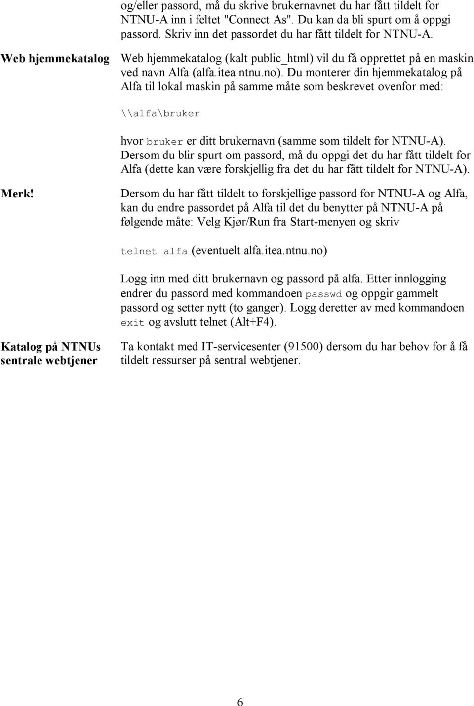 Du monterer din hjemmekatalog på Alfa til lokal maskin på samme måte som beskrevet ovenfor med: \\alfa\bruker hvor bruker er ditt brukernavn (samme som tildelt for NTNU-A).