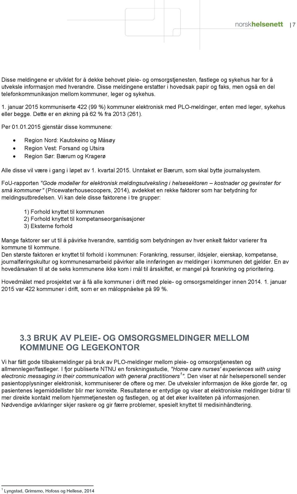 januar 2015 kmmuniserte 422 (99 %) kmmuner elektrnisk med PLO - meldinger, enten med l eger, sykehus eller begge. Dette er en økning på 62 % fra 2013 (261). Per 01.01.2015 gjenstår disse kmmunene: Regin Nrd: Kautkein g Måsøy Regin Vest: Frsand g Utsira Regin Sør: Bærum g Kragerø A lle disse vil være i gang i løpet av 1.