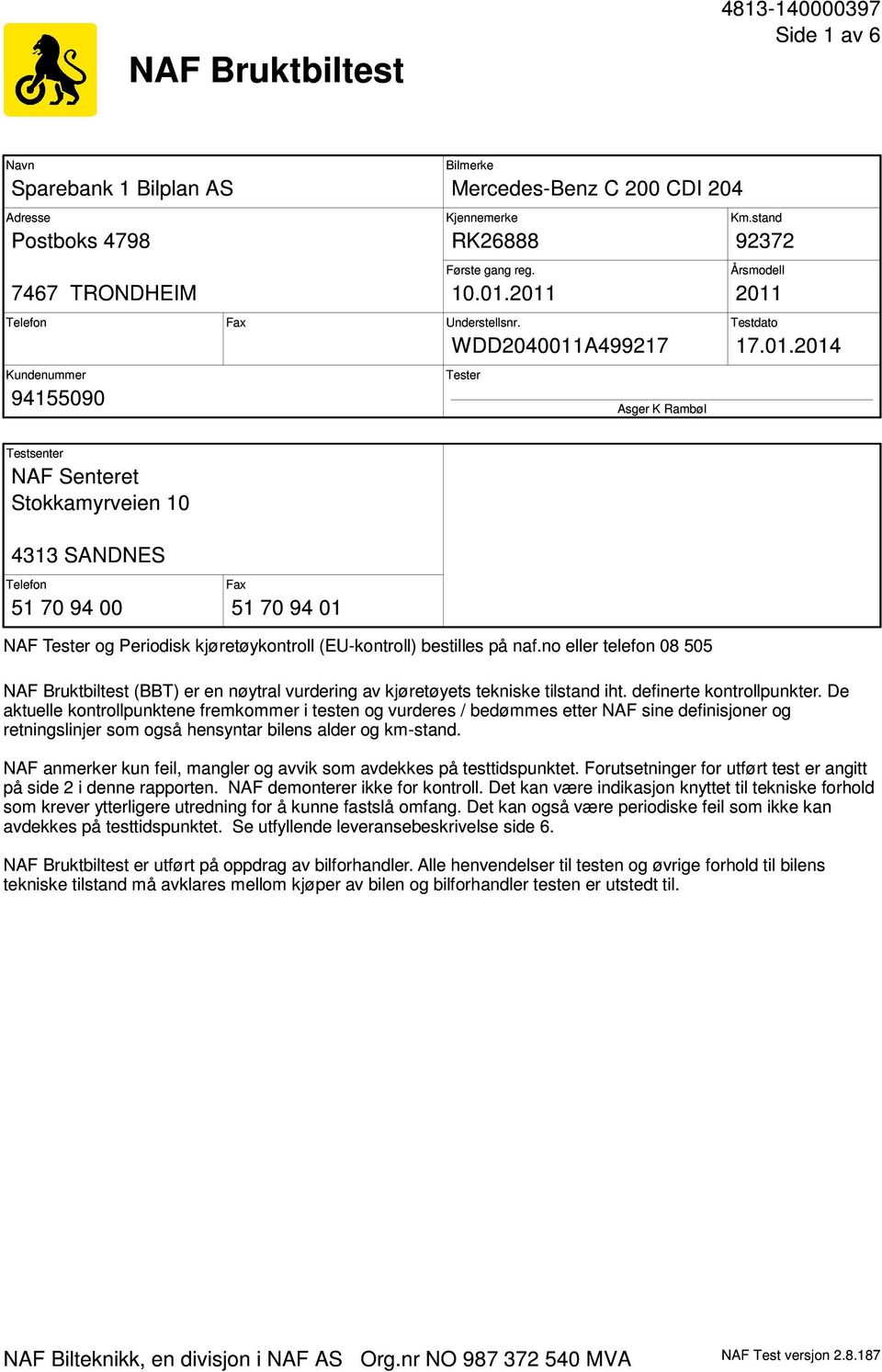 2011 2011 Understellsnr. Testdato WDD2040011A499217 17.01.2014 Tester Asger K Rambøl Testsenter NAF Senteret Stokkamyrveien 10 4313 SANDNES Telefon 51 70 94 00 Fax 51 70 94 01 NAF Tester og Periodisk kjøretøykontroll (EU-kontroll) bestilles på naf.