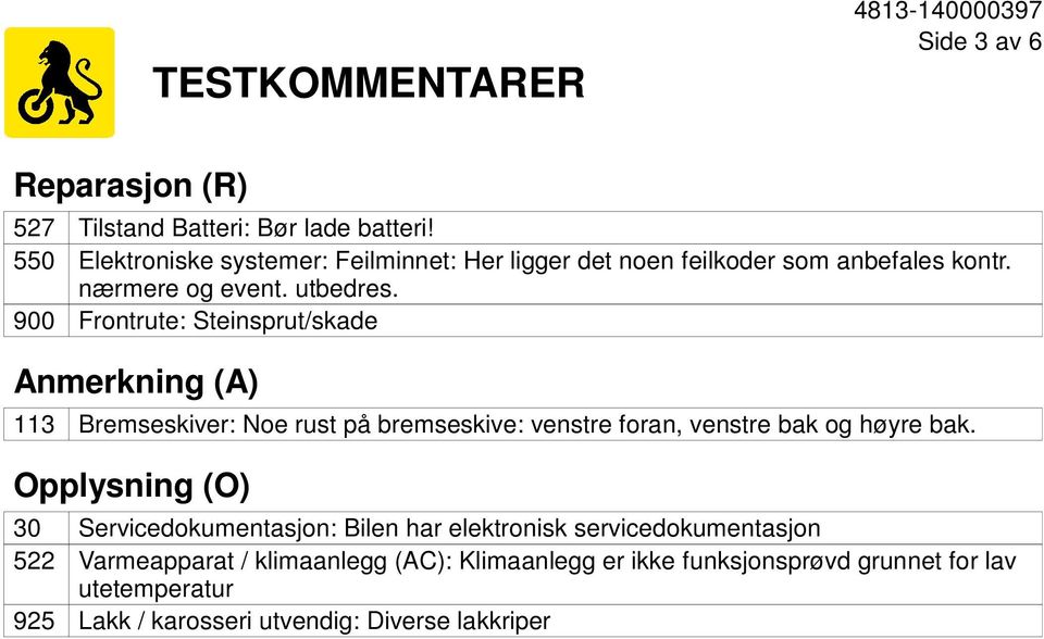 900 Frontrute: Steinsprut/skade Anmerkning (A) 113 Bremseskiver: Noe rust på bremseskive: venstre foran, venstre bak og høyre bak.